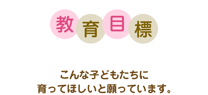 こんな子どもたちに
育ってほしいと願っています。