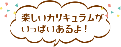 楽しいカリキュラムが
                          いっぱいあるよ！