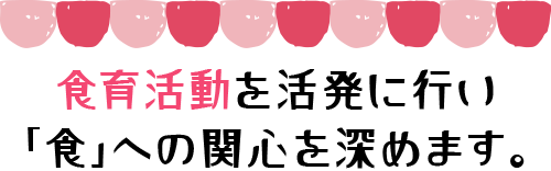 食育活動を活発に行い
「食」への関心を深めます。